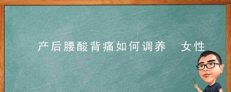 产后腰酸背痛如何调养 女性生产后腰酸背痛不要忽略这个原因！